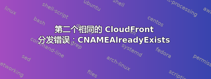 第二个相同的 CloudFront 分发错误：CNAMEAlreadyExists