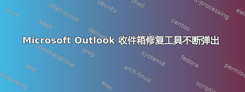 Microsoft Outlook 收件箱修复工具不断弹出