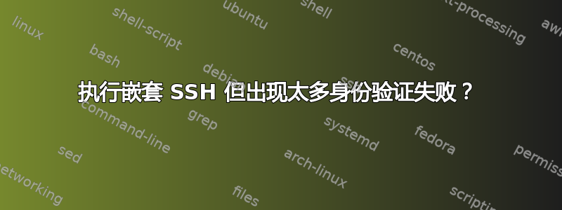 执行嵌套 SSH 但出现太多身份验证失败？