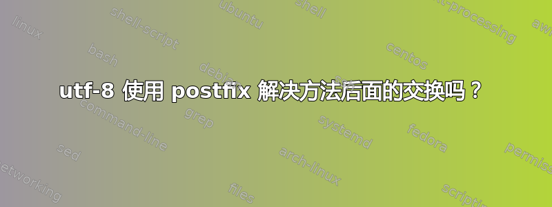 utf-8 使用 postfix 解决方法后面的交换吗？