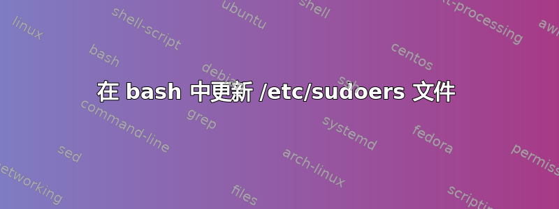 在 bash 中更新 /etc/sudoers 文件