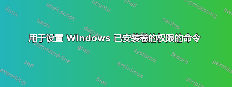 用于设置 Windows 已安装卷的权限的命令