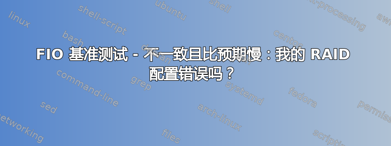 FIO 基准测试 - 不一致且比预期慢：我的 RAID 配置错误吗？