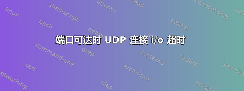 端口可达时 UDP 连接 i/o 超时