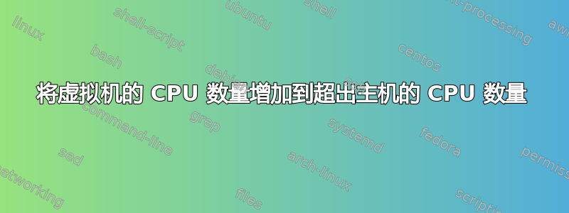 将虚拟机的 CPU 数量增加到超出主机的 CPU 数量