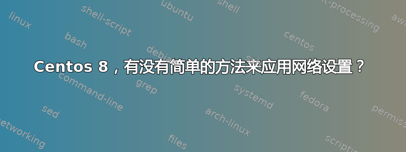 Centos 8，有没有简单的方法来应用网络设置？