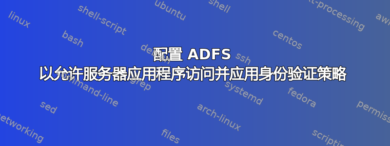 配置 ADFS 以允许服务器应用程序访问并应用身份验证策略