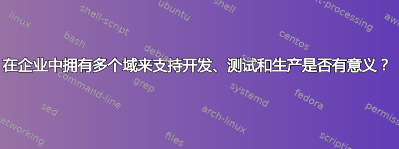 在企业中拥有多个域来支持开发、测试和生产是否有意义？