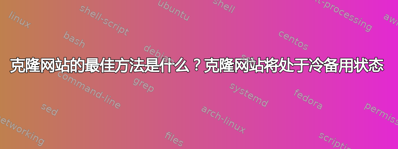 克隆网站的最佳方法是什么？克隆网站将处于冷备用状态