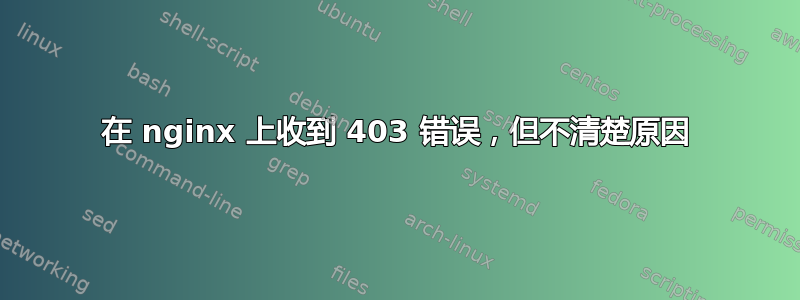 在 nginx 上收到 403 错误，但不清楚原因