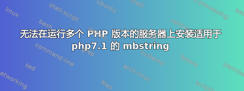 无法在运行多个 PHP 版本的服务器上安装适用于 php7.1 的 mbstring