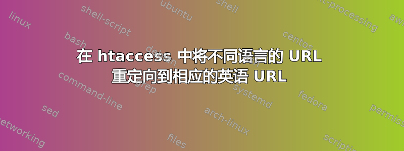 在 htaccess 中将不同语言的 URL 重定向到相应的英语 URL