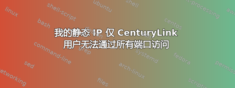 我的静态 IP 仅 CenturyLink 用户无法通过所有端口访问