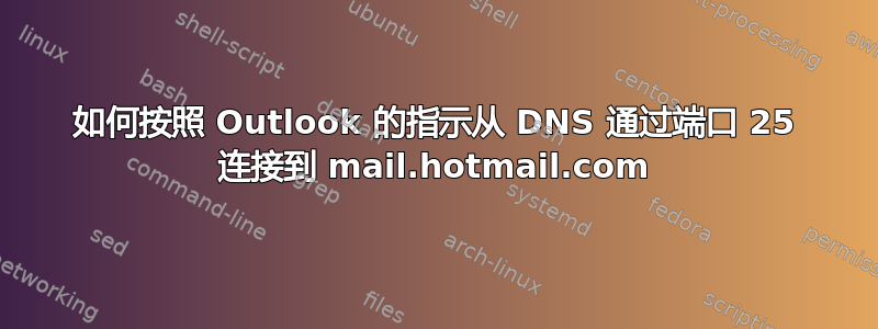 如何按照 Outlook 的指示从 DNS 通过端口 25 连接到 mail.hotmail.com