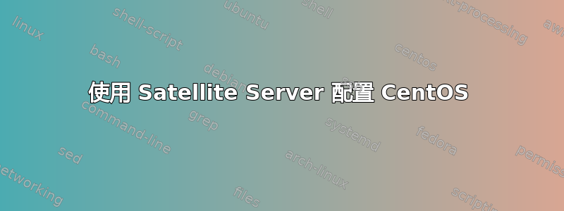 使用 Satellite Server 配置 CentOS