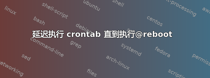 延迟执行 crontab 直到执行@reboot 