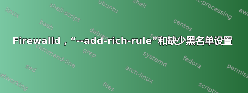 Firewalld，“--add-rich-rule”和缺少黑名单设置