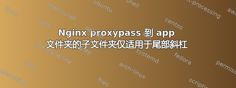 Nginx proxypass 到 app 文件夹的子文件夹仅适用于尾部斜杠