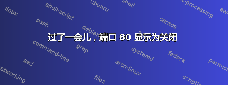 过了一会儿，端口 80 显示为关闭