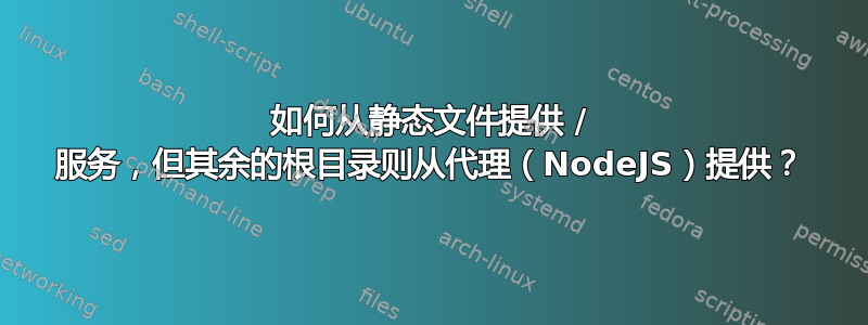 如何从静态文件提供 / 服务，但其余的根目录则从代理（NodeJS）提供？