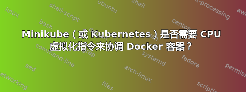 Minikube（或 Kubernetes）是否需要 CPU 虚拟化指令来协调 Docker 容器？