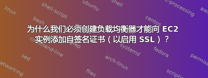 为什么我们必须创建负载均衡器才能向 EC2 实例添加自签名证书（以启用 SSL）？