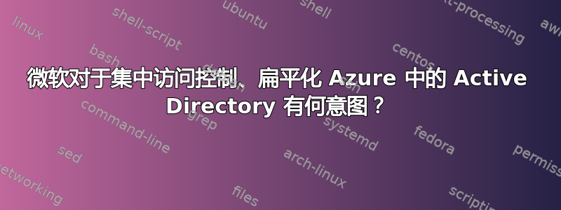 微软对于集中访问控制、扁平化 Azure 中的 Active Directory 有何意图？