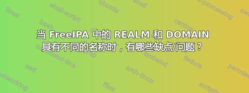 当 FreeIPA 中的 REALM 和 DOMAIN 具有不同的名称时，有哪些缺点/问题？