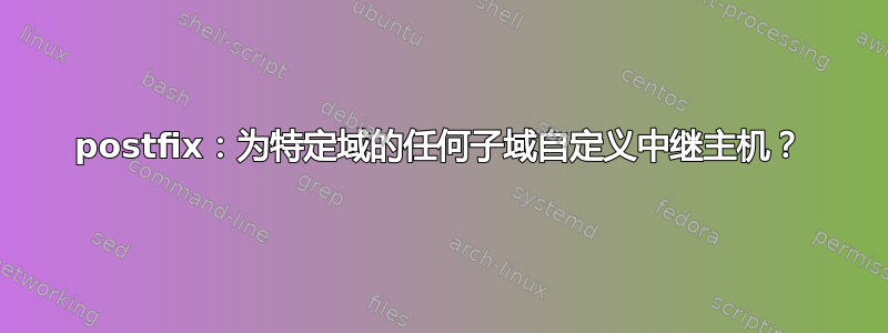 postfix：为特定域的任何子域自定义中继主机？