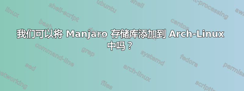 我们可以将 Manjaro 存储库添加到 Arch-Linux 中吗？