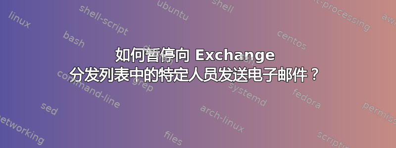 如何暂停向 Exchange 分发列表中的特定人员发送电子邮件？