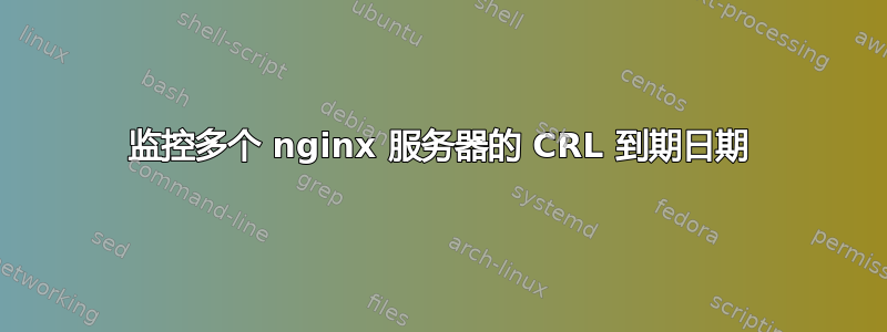 监控多个 nginx 服务器的 CRL 到期日期