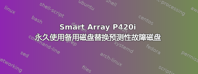 Smart Array P420i 永久使用备用磁盘替换预测性故障磁盘