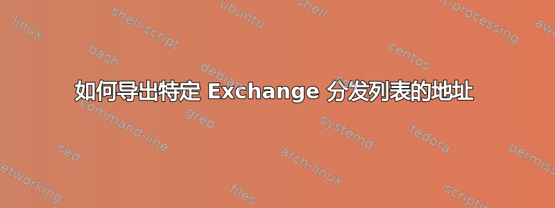 如何导出特定 Exchange 分发列表的地址