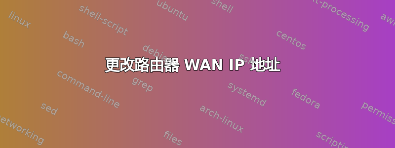 更改路由器 WAN IP 地址 