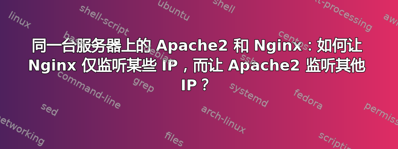 同一台服务器上的 Apache2 和 Nginx：如何让 Nginx 仅监听某些 IP，而让 Apache2 监听其他 IP？