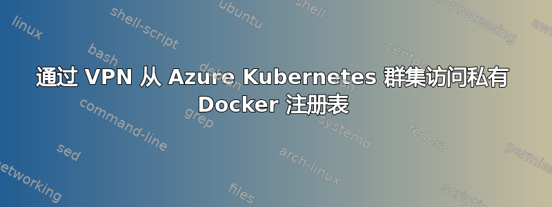 通过 VPN 从 Azure Kubernetes 群集访问私有 Docker 注册表