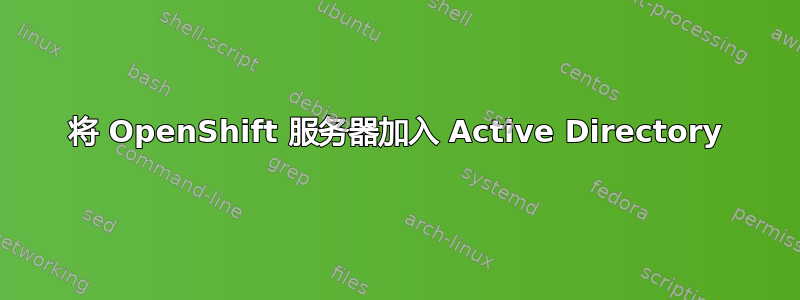 将 OpenShift 服务器加入 Active Directory