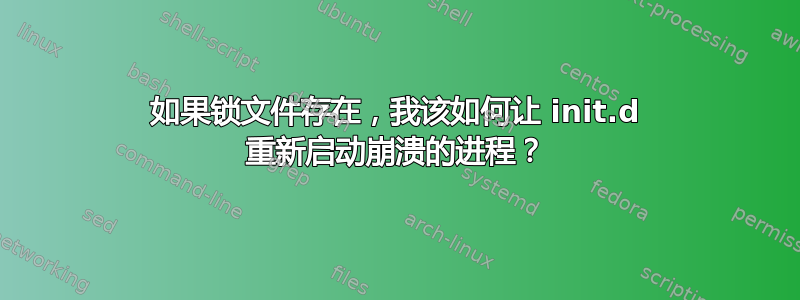 如果锁文件存在，我该如何让 init.d 重新启动崩溃的进程？