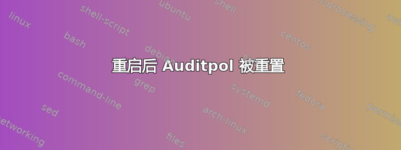 重启后 Auditpol 被重置