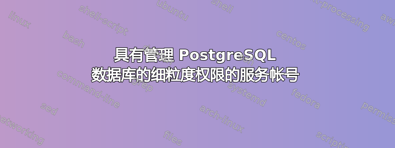 具有管理 PostgreSQL 数据库的细粒度权限的服务帐号