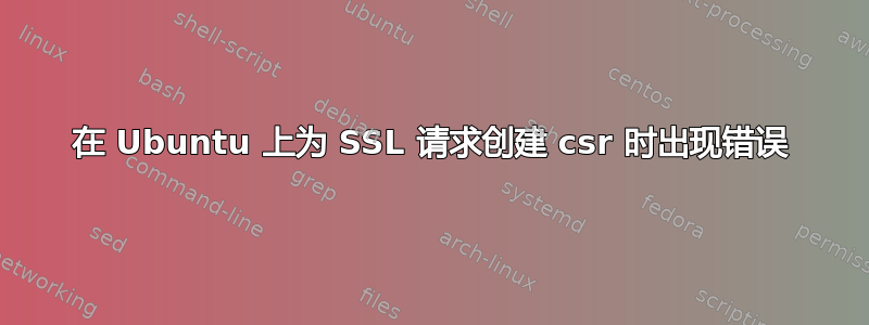 在 Ubuntu 上为 SSL 请求创建 csr 时出现错误