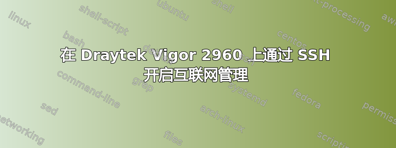 在 Draytek Vigor 2960 上通过 SSH 开启互联网管理