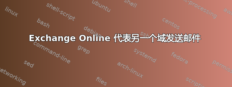 Exchange Online 代表另一个域发送邮件