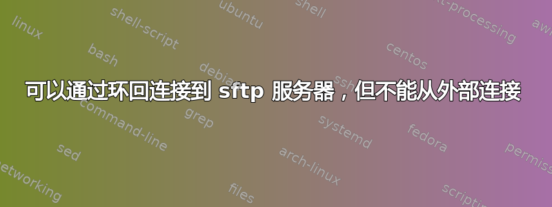 可以通过环回连接到 sftp 服务器，但不能从外部连接