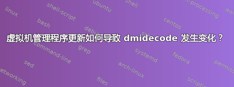 虚拟机管理程序更新如何导致 dmidecode 发生变化？