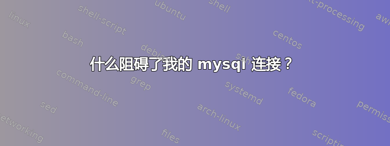 什么阻碍了我的 mysql 连接？