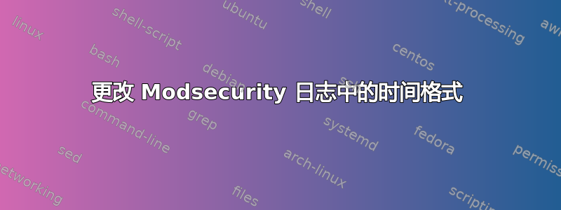 更改 Modsecurity 日志中的时间格式