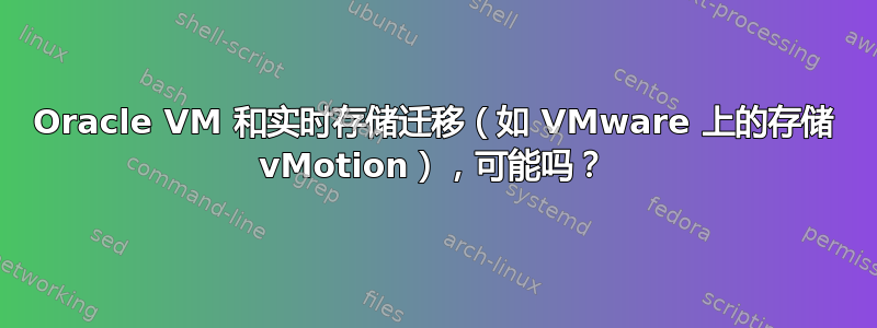 Oracle VM 和实时存储迁移（如 VMware 上的存储 vMotion），可能吗？