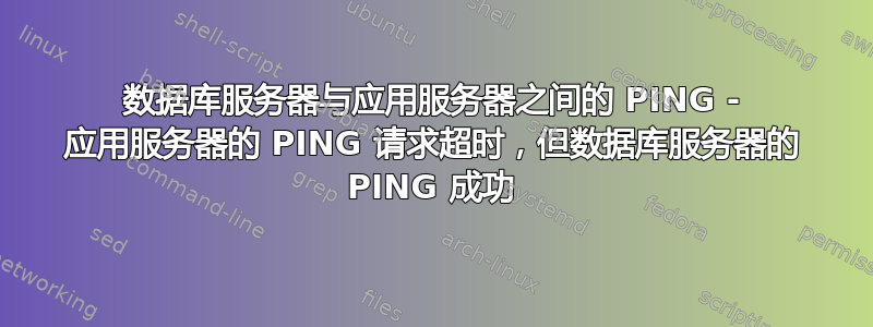 数据库服务器与应用服务器之间的 PING - 应用服务器的 PING 请求超时，但数据库服务器的 PING 成功